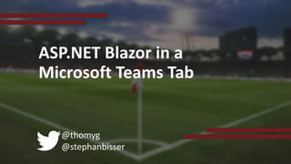 @thomyg
@stephanbisser
ASP.NET Blazor in a
Microsoft Teams Tab
 