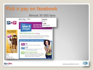 Pick n pay on facebook
         Almost 30 000 fans




                              www.saidwot.com
 