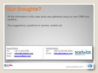 Your thoughts?
All the information in this case study was gathered using our own ORM tool,
saidWot.

Any suggestions, questions or queries, contact us!




                                                     www.saidwot.com
 