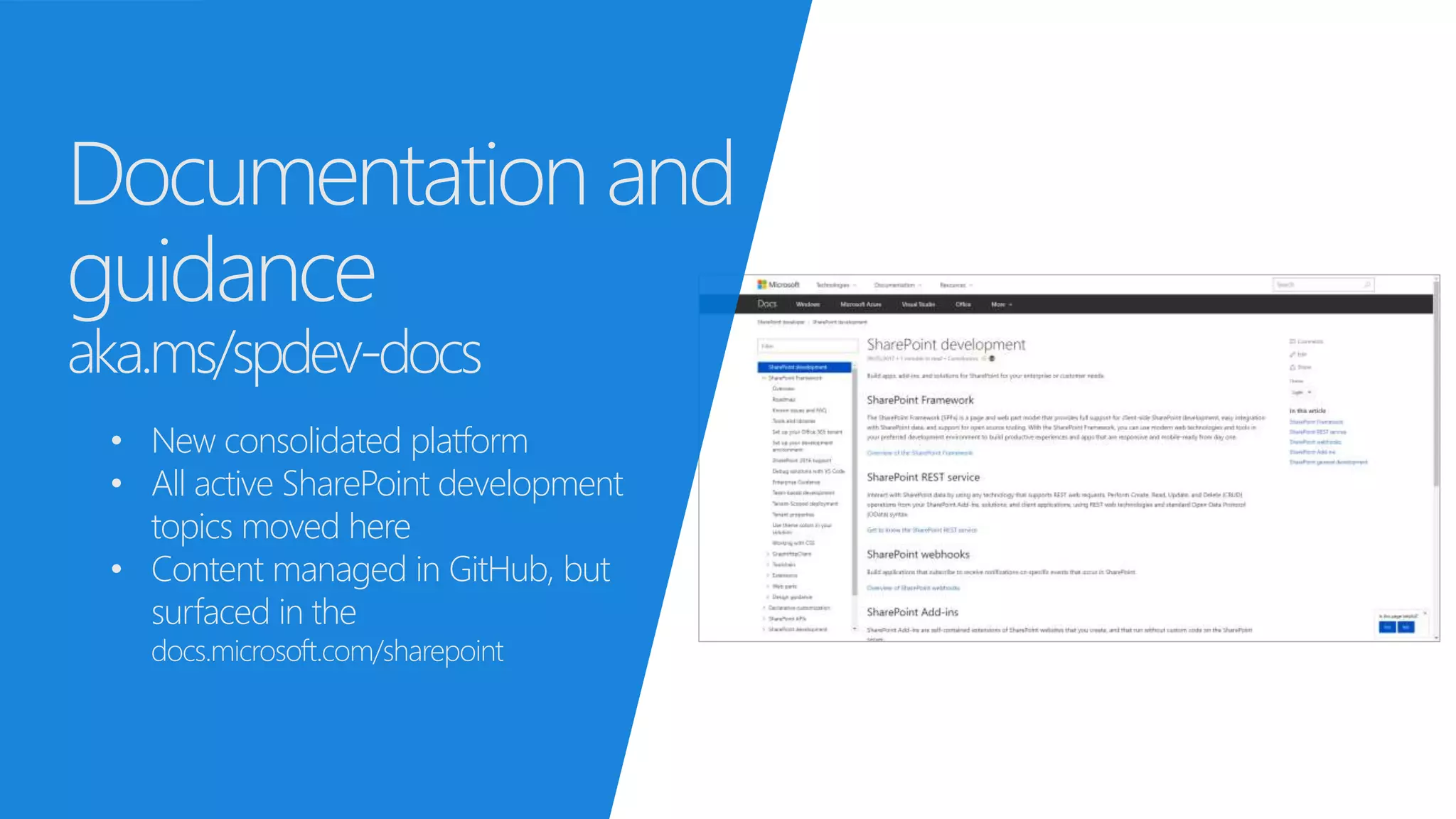 Documentation and
guidance
aka.ms/spdev-docs
• New consolidated platform
• All active SharePoint development
topics moved here
• Content managed in GitHub, but
surfaced in the
docs.microsoft.com/sharepoint
 