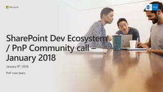 SharePoint Dev Ecosystem
/ PnP Community call –
January 2018
January 9th, 2018
PnP core team.
 
