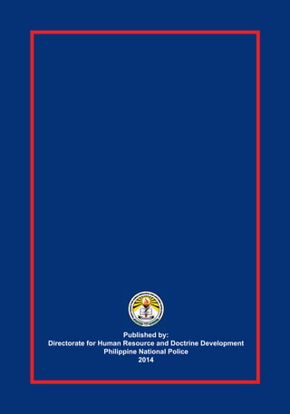 Published by:
Directorate for Human Resource and Doctrine Development
Philippine National Police
2014
 