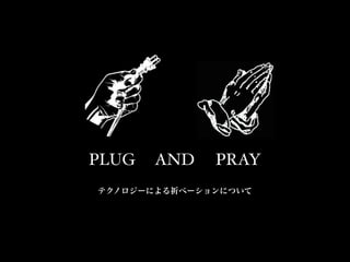 PLUG

AND

PRAY

テクノロジーによる祈ベーションについて

 