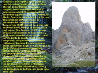 Respecto a su orografía, destaca por su marcado relieve, donde las altas cumbres alternan con profundas gargantas y cañones. En esta cordillera existen 200 cotas de más de 2.000 metros de altitud y desniveles superiores a los 2.300 metros. El Macizo Central es el más abrupto de los tres que componen el Parque y en él se encuentran las mayores altitudes: Torrecerredo (2.646 metros), la cumbre más alta de los Picos, Naranjo de Bulnes (2.519 metros) o el Pico Tesorero (2.570 metros). El Macizo Occidental es el más extenso, y en él se entremezclan altas cumbres, como la Peña Santa de Castilla (2.596 metros), con prados, bosques de ladera, hayedos, robledales y brezales. En este macizo se sitúan los famosos Lagos de Covadonga. El Macizo Oriental, de menor extensión y altitud, contrasta la dureza de la peña con los verdes pastizales. El Parque está atravesado por cuatro ríos encauzados en profundas gargantas: el desfiladero de la Hermida, por el río Deva; el desfiladero de los Beyos, por el río Sella; la "Garganta Divina", por donde discurre el río Cares, y los desfiladeros de La India, por donde pasa el río Duje.  