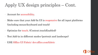 Account for accessibility.
 Make sure that your Add-In UI is responsive for all input platforms
(including mouse/keyboard and touch)
 Optimize for touch. (Context.touchEnabled)
 Test Add-in in different modes (portrait and landscape)
 USE Office UI Fabric: dev.office.com/fabric
 