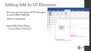  You can use two types of UI elements
in your Office Add-ins:
 Add-in commands
 Insertable Task Panes
 Using Office UI Fabric
 