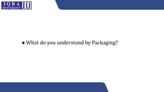 ● What do you understand by Packaging?
 