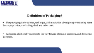 • The packaging is the science, technique, and innovation of wrapping or ensuring items
for appropriation, stockpiling, de...