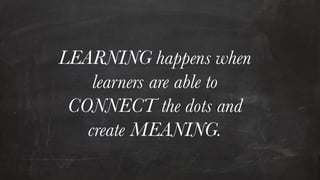 13
AbdKarim Alias@2017
LEARNING happens when
learners are able to
CONNECT the dots and
create MEANING.
 