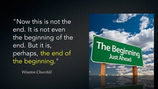 2
"Now this is not the
end. It is not even
the beginning of the
end. But it is,
perhaps, the end of
the beginning."
Winston Churchill
 