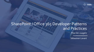 SharePoint / Office 365 Developer Patterns
and Practices
Pour les usagers
Sébastien Levert
 