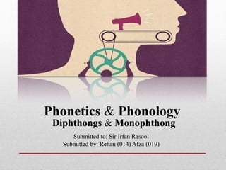 Phonetics & Phonology
Submitted to: Sir Irfan Rasool
Submitted by: Rehan (014) Afza (019)
Diphthongs & Monophthong
 