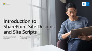 Introduction to
SharePoint Site Designs
and Site Scripts
Erwin van Hunen
Rencore
Vesa Juvonen
Microsoft
 