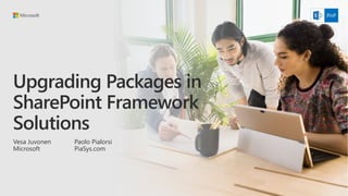 Upgrading Packages in
SharePoint Framework
Solutions
Vesa Juvonen
Microsoft
Paolo Pialorsi
PiaSys.com
 