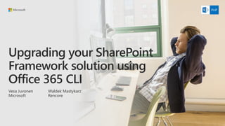 Upgrading your SharePoint
Framework solution using
Office 365 CLI
Vesa Juvonen
Microsoft
Waldek Mastykarz
Rencore
 