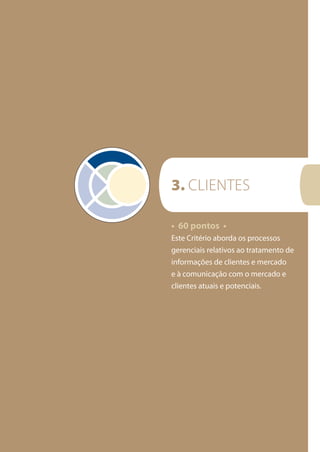• 60 pontos •
Este Critério aborda os processos
gerenciais relativos ao tratamento de
informações de clientes e mercado
e à comunicação com o mercado e
clientes atuais e potenciais.
3. CLIENTES
 