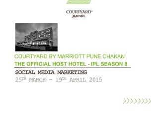 SOCIAL MEDIA MARKETING
25TH MARCH – 19TH APRIL 2015
COURTYARD BY MARRIOTT PUNE CHAKAN
THE OFFICIAL HOST HOTEL - IPL SEASON 8
 