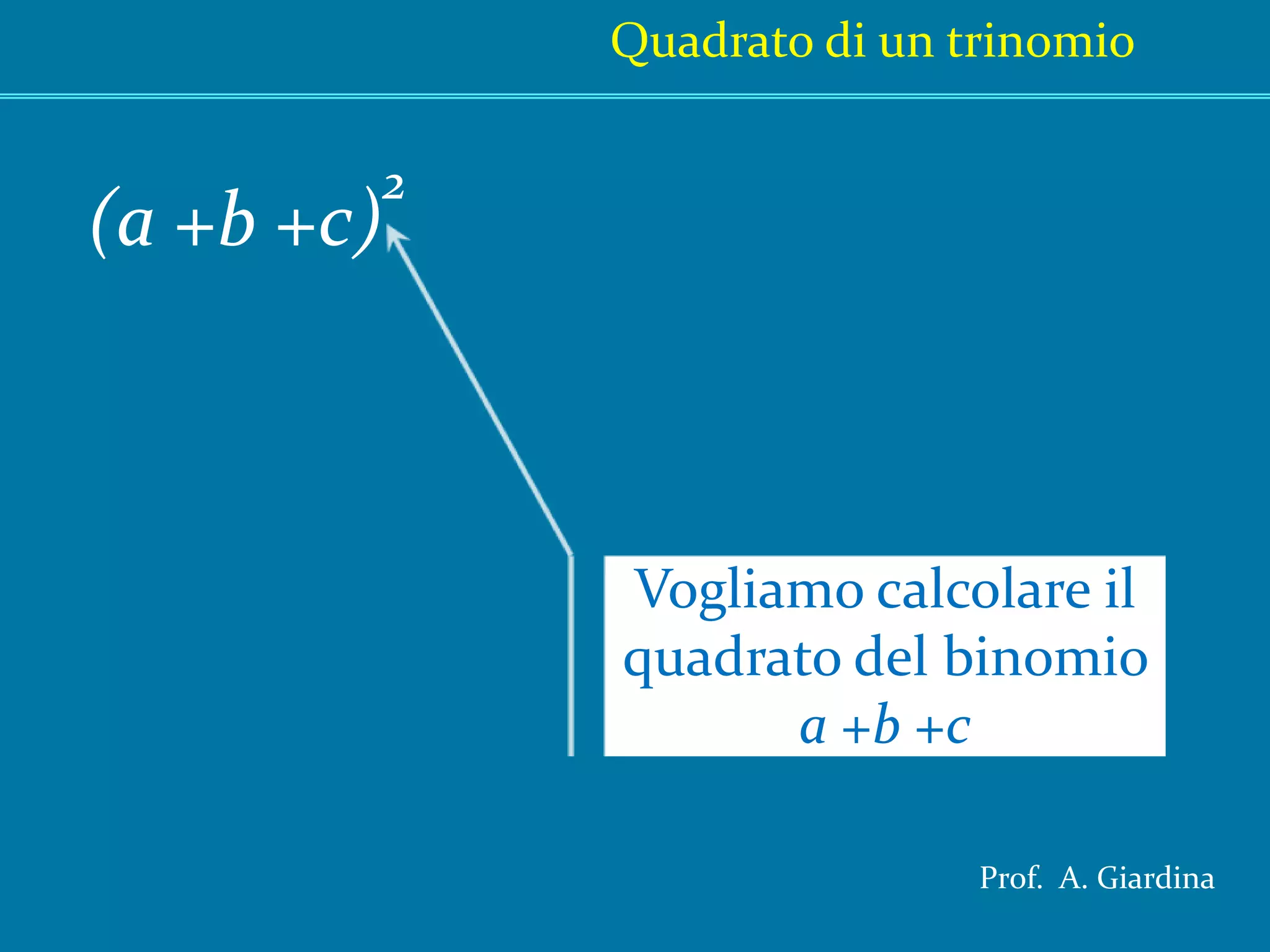 Quadrato di un trinomio(a +b+c)2Vogliamo calcolare il quadrato del binomio a +b+cProf.  A. Giardina