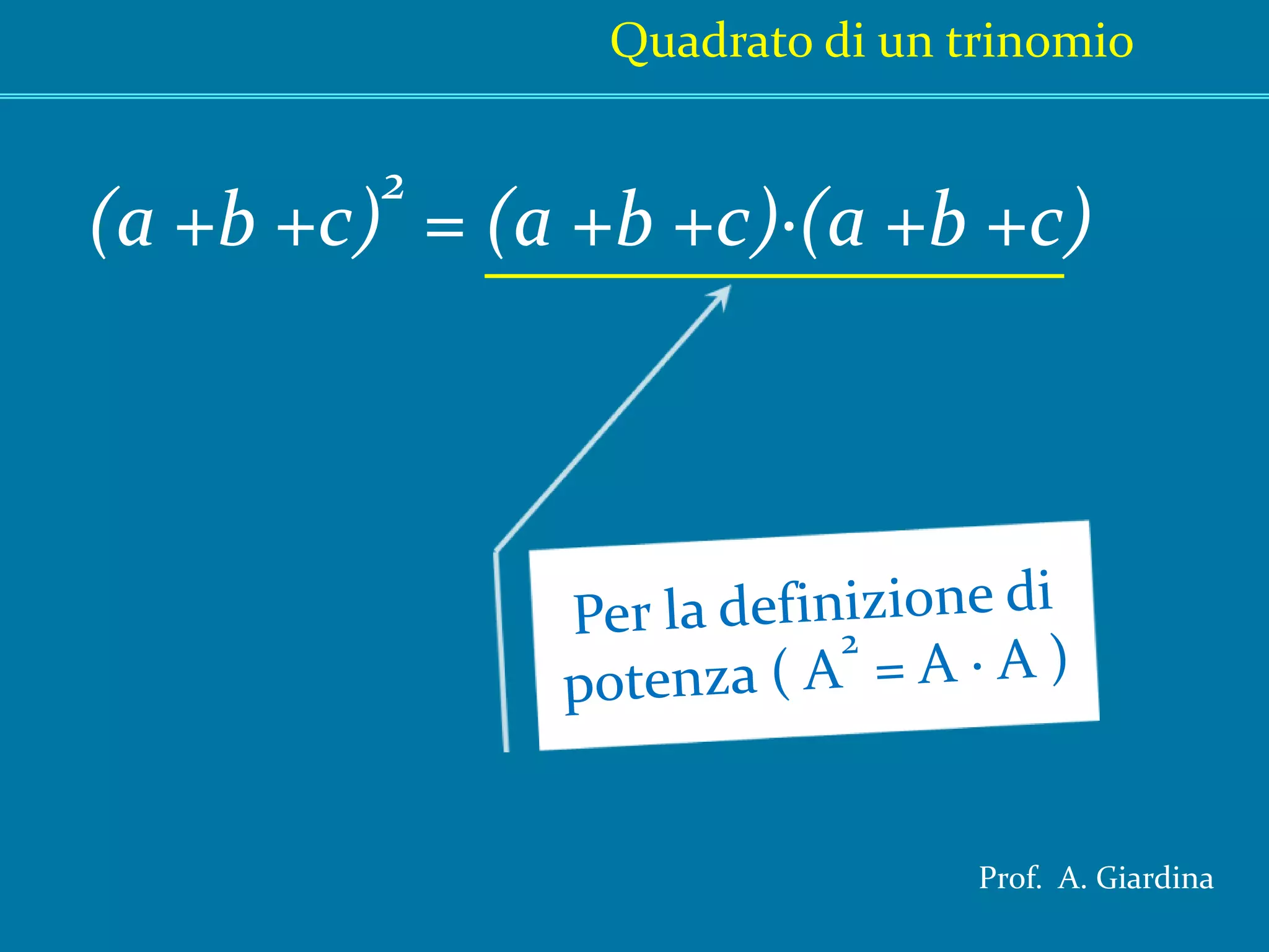 Quadrato di un trinomio(a +b+c)2 = (a +b+c)·(a +b+c)Per la definizione di potenza ( A2 = A · A )Prof.  A. Giardina