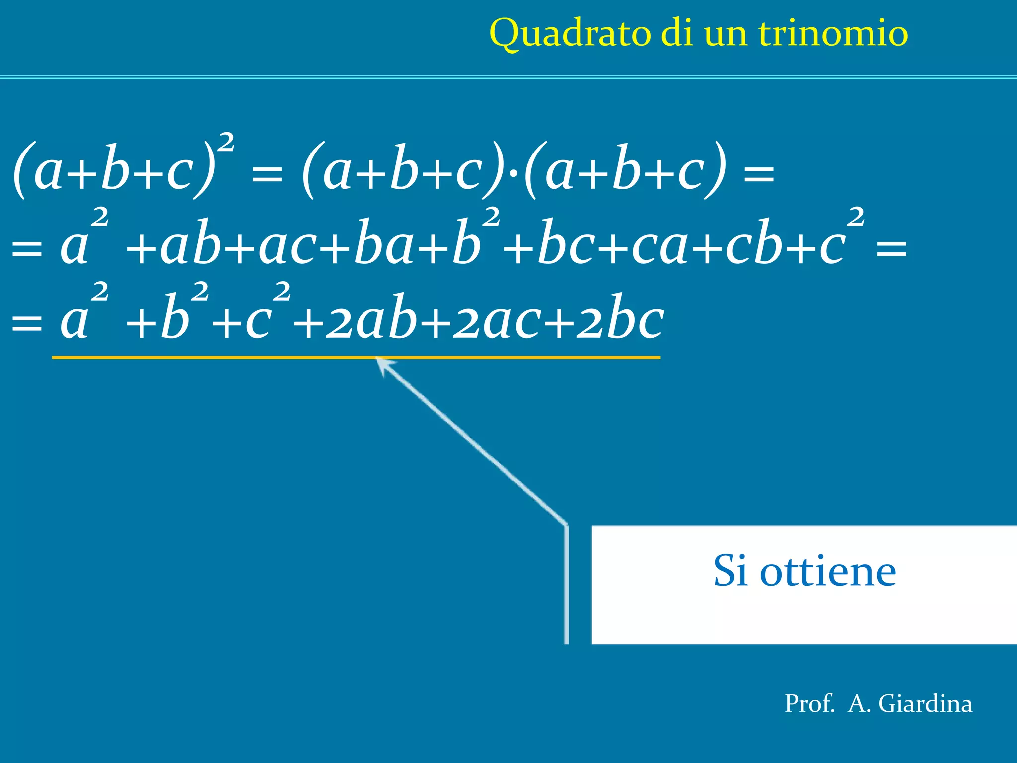 Quadrato di un trinomio(a+b+c)2 = (a+b+c)·(a+b+c) == a2 +ab+ac+ba+b2+bc+ca+cb+c2 == a2 +b2+c2+2ab+2ac+2bcSi ottieneProf.  A. Giardina