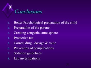 Conclusions
1.
2.
3.
4.
5.
6.
7.
8.

Better Psychological preparation of the child
Preparation of the parents
Creating congenial atmosphere
Protective net
Correct drug , dosage & route
Prevention of complications
Sedation guidelines
Lab investigations
59

 