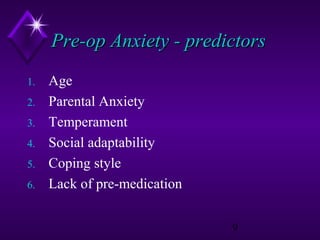 Pre-op Anxiety - predictors
1.
2.
3.
4.
5.
6.

Age
Parental Anxiety
Temperament
Social adaptability
Coping style
Lack of pre-medication
9

 