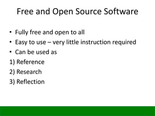 Free and Open Source Software
• Fully free and open to all
• Easy to use – very little instruction required
• Can be used as
1) Reference
2) Research
3) Reflection
 