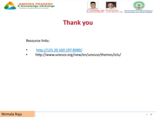 UNESCO EDUCATION SECTOR 42
Thank you
Nirmala Raju
Resource links:
• http://125.20.160.197:8080/
• http://www.unesco.org/new/en/unesco/themes/icts/
 