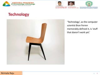 UNESCO EDUCATION SECTOR 9
Technology
‘Technology’, as the computer
scientist Bran Ferren
memorably defined it, is ‘stuff
that doesn’t work yet.’
Nirmala Raju
 