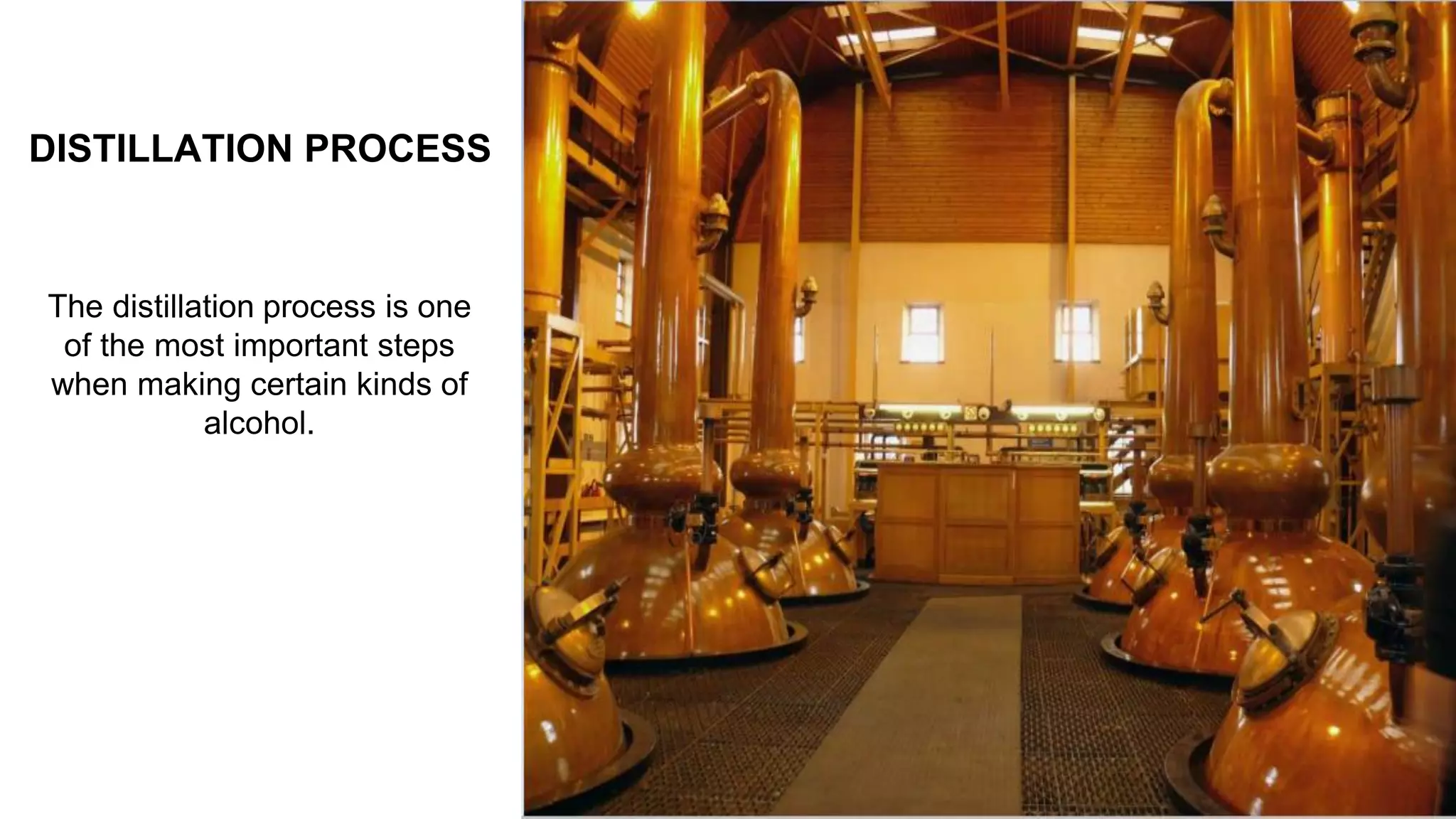 DISTILLATION PROCESS
The distillation process is one
of the most important steps
when making certain kinds of
alcohol.
 