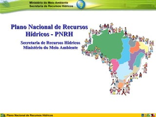 Plano Nacional de Recursos Hídricos - PNRH Secretaria de Recursos Hídricos Ministério do Meio Ambiente 