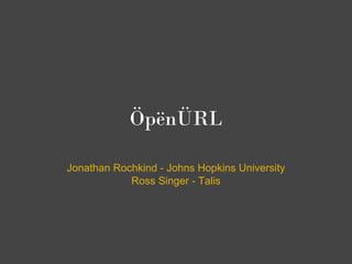 ÖpënÜRL

Jonathan Rochkind - Johns Hopkins University
            Ross Singer - Talis