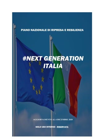 1
PIANO NAZIONALE DI RIPRESA E RESILIENZA
#NEXT GENERATION
ITALIA
AGGIORNAMENTO AL 6 DICEMBRE 2020
SOLO USO INTERNO - RISERVATA
 
