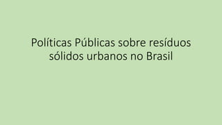 Políticas Públicas sobre resíduos
sólidos urbanos no Brasil
 