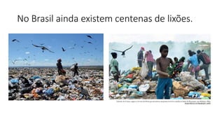 No Brasil ainda existem centenas de lixões.
 