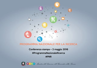 PROGRAMMA NAZIONALE PER LA RICERCA
Conferenza stampa – 2 maggio 2016
#ProgrammaNazionaleRicerca
#PNR
 