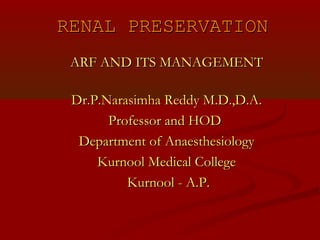 RENAL PRESERVATION
ARF AND ITS MANAGEMENT
Dr.P.Narasimha Reddy M.D.,D.A.
Professor and HOD
Department of Anaesthesiology
Kurnool Medical College
Kurnool - A.P.

 