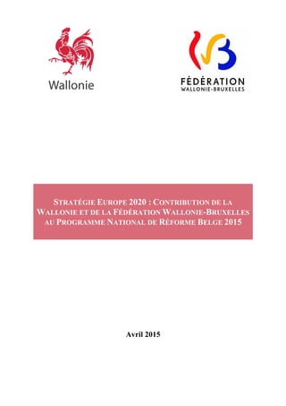 STRATÉGIE EUROPE 2020 : CONTRIBUTION DE LA
WALLONIE ET DE LA FÉDÉRATION WALLONIE-BRUXELLES
AU PROGRAMME NATIONAL DE RÉFORME BELGE 2015
Avril 2015
 