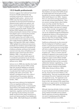 1.9.5 Health professionals                           evaluated 35 reducing inequalities projects in
                                                                      New Zealand, and asserts that CHWs should
                 Literature suggests that traditional hierarchical    be closely linked with clinical staff and that
                 structures of health professionals may               boundaries for practice needed to be specified
                 contribute to barriers for inclusion of non-         (CBG Health Research Ltd, 2005). However,
                 regulated health workers. Lehmann et al.,            there are reservations amongst practitioners
                 (2004) notes that these professionals are            over the idea of team-based deliveries. There
                 socialised into the hierarchical framework of        are concerns amongst doctors about liability
                 disease-oriented medical care systems, and           issues since they consider that they are
                 have a poorly developed concept of primary           ultimately responsible for patient outcomes and
                 healthcare. In a report on bridging the gap          are therefore liable in the event of a medical
                 in human resources for health, Hongoro and           mishap. Many consider non-regulated staff
                 McPake (2004) highlight that professional            a risk. As a response, the HWAC argues that
                 bodies protecting the interests of their members     risk can be mitigated through the development
                 have played a part in training that promotes         of appropriate systems of clinical governance
                 a level of specialisation inappropriate to           and business organisation, especially where
                 the health needs of low and middle income            there are clear lines of responsibility (Health
                 countries where human resources are in very          Workforce Advisory Committee, 2005a).
                 short supply (Hongoro & McPake, 2004). Also,
                 Begun and Lippincott (1993 cited in DeRaad           Healthcare professionals are also concerned
                 1998) highlight that professional associations       that the employment of healthcare support
                 worldwide have tended to respond defensively         workers in critical care environments to assist
                 to the challenges posed by the re-engineering        nursing staff in performing non-nursing duties
                 of delivery processes, pointing to the complex,      will have an adverse effect, reducing the skill
                 uncertain and risky nature of healthcare in an       mix to an inappropriate level for the delivery
                 attempt to retain control over their domain          of patient care. There is a concern that the
                 (DeRaad, 1998). In line with this view, a            workload of registered nurses would increase
                 sense of superiority within health personnel         due to the requirement of supervision for the
                 is considered to provide barriers for the non-       healthcare support worker (Pilcher & Odell,
                 regulated workforce (Sanders 1992 as cited in        2000). However, there are studies that have
                 Lehmann et al., 2004).                               demonstrated that there can be a successful
                                                                      collaboration between regulated (e.g., nurses,
                 Lehmann et al., (2004) also identifies that health   physicians) and community health workers
                 professionals often perceive CHWs as lowly           (Sommers, Marton, Barbaccia, & Randolph,
                 aides who should be deployed as assistants           2000; Vetter, Bristow, & Ahrens, 2004).
                 within health facilities, and often completely
                 misunderstand their health promoting and             A report by Daykin and Clarke (2000) explored
                 enabling roles within communities. This              the use, misuse and non-use of HCAs in a UK
                 attitude is considered to stem from a lack of        hospital setting. There was considerable overlap
                 understanding of the purposes, objectives            seen between the work of registered nurses and
                 and value of supervising CHWs (Waterston &           non-registered nurses. The registered nurses
                 Sanders, 1987).                                      sometimes perceived this overlap of roles as a
                                                                      threat to their role, whereas HCAs viewed these
                 Recurrent issues relating to the development         overlaps as an opportunity for role development
                 of the non-regulated workforce are those             (Daykin & Clarke, 2000; Spilsbury & Meyer,
                 pertaining to quality of care. In examining the      2004).
                 role of HCAs in the hospital setting, Spilsbury
                 (2004) noted that education and training,            Although improving attitudes involves a complex
                 registration, regulation and formal mechanisms       process of educational and institutional reform,
                 for reporting and documenting care would             giving medical and health science students
                 ideally introduce further safety mechanisms to       specific experience of working collaboratively
                 ensure and improve quality of care (Spilsbury &      can assist in developing positive attitudes
                 Meyer, 2004). CBG Health Research Ltd (2005)         towards CHWs (Lehmann et al.2004).


                                                                                    Workforce Development - Literature Review 39




PH Lit rev_21.indd 39                                                                                                     14/05/2009 2:28:13 p.m.
 