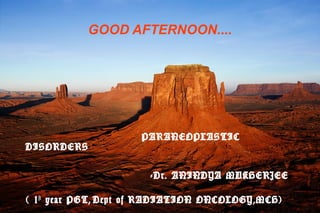 GOOD AFTERNOON....

DISORDERS

PARANEOPLASTIC

-Dr. ANINDYA MUKHERJEE
( 1 st year PGT, Dept of RADIATION ONCOLOGY,MCH)

 