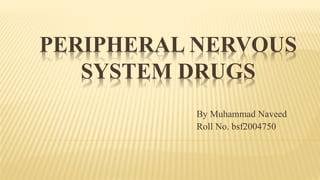 PERIPHERAL NERVOUS
SYSTEM DRUGS
By Muhammad Naveed
Roll No. bsf2004750
 
