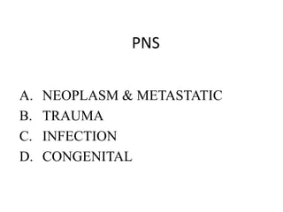 PNS
A.
B.
C.
D.

NEOPLASM & METASTATIC
TRAUMA
INFECTION
CONGENITAL

 