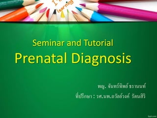 Seminar and Tutorial 
Prenatal Diagnosis 
พญ. จันทร์ทิพย์ ธรานนท์ 
ที่ปรึกษา : รศ.นพ.ถวัลย์วงค์รัตนสิริ 
 