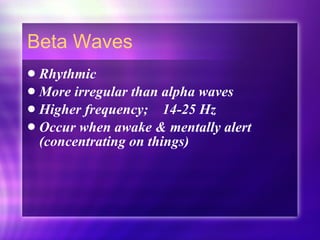 Beta Waves Rhythmic More irregular than alpha waves Higher frequency;  14-25 Hz Occur when awake & mentally alert (concentrating on things) 