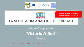 LA SCUOLA TRA ANALOGICO E DIGITALE
Istituto Comprensivo
“Vittorio Alfieri”
Taranto
FESTEGGIAMO IL PNSD!
anno scolastico 2017/2018
 