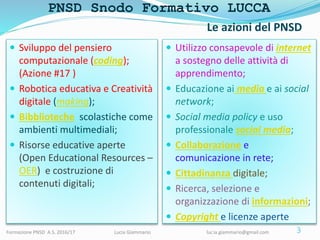 PNSD Snodo Formativo LUCCA
Formazione PNSD A.S. 2016/17 Lucia Giammario lucia.giammario@gmail.com
 Utilizzo consapevole d...