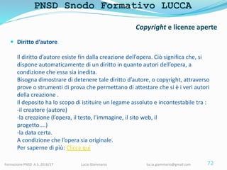 PNSD Snodo Formativo LUCCA
Formazione PNSD A.S. 2016/17 Lucia Giammario lucia.giammario@gmail.com
 Diritto d’autore
Il di...