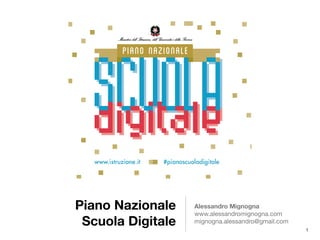 Piano Nazionale
Scuola Digitale
Alessandro Mignogna
www.alessandromignogna.com

mignogna.alessandro@gmail.com
1
 