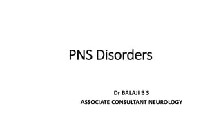 PNS Disorders
Dr BALAJI B S
ASSOCIATE CONSULTANT NEUROLOGY
 