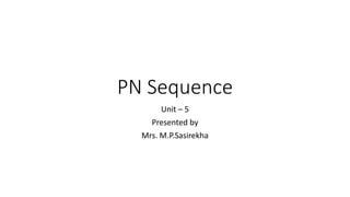 PN Sequence
Unit – 5
Presented by
Mrs. M.P.Sasirekha
 